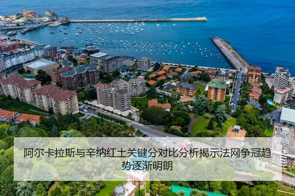 阿尔卡拉斯与辛纳红土关键分对比分析揭示法网争冠趋势逐渐明朗