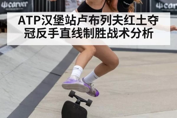 ATP汉堡站卢布列夫红土夺冠反手直线制胜战术分析 - jiuyou