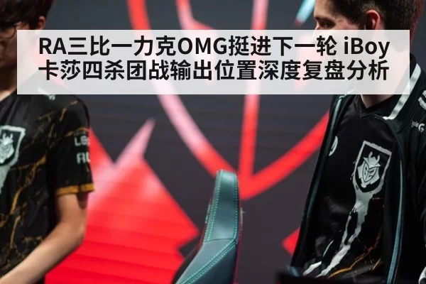 RA三比一力克OMG挺进下一轮 iBoy卡莎四杀团战输出位置深度复盘分析（jiuyou）
