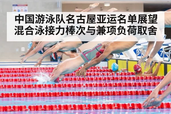 中国游泳队名古屋亚运名单展望 混合泳接力棒次与兼项负荷取舍